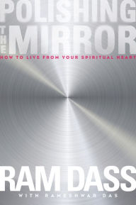 Title: Polishing the Mirror: How to Live From Your Spiritual Heart, Author: Ram Dass