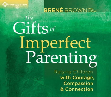 The Gifts Of Imperfect Parenting Raising Children With Courage Compassion And Connection By Brene Brown Ph D Lmsw Audio Cd Barnes Noble The Gifts Of Imperfect Parenting Raising Children With Courage Compassion And Connection By Brene Brown Ph D Lmsw Audio Cd Barnes Noble