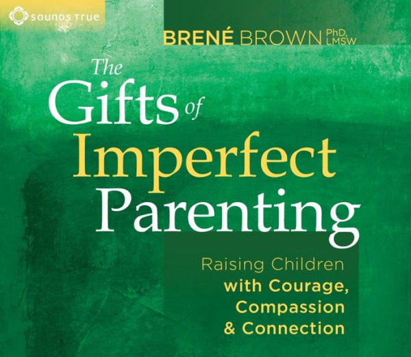 The Gifts of Imperfect Parenting: Raising Children with Courage, Compassion, and Connection