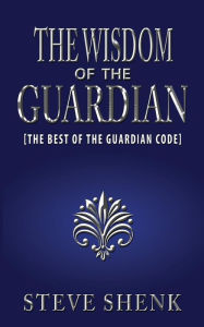 Title: The Wisdom of the Guardian [The Best of the Guardian Code], Author: Steve Shenk