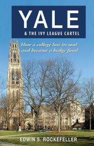 Title: Yale & The Ivy League Cartel - How a college lost its soul and became a hedge fund, Author: Edwin S Rockefeller