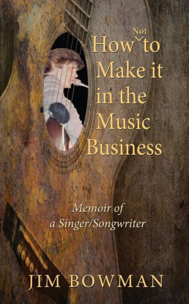 How Not to Make it in the Music Business: Memoir of a Singer/Songwriter