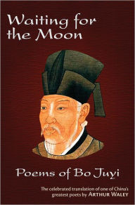 Title: Waiting for the Moon: Poems of Bo Juyi, Author: Arthur Waley