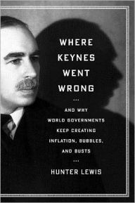 Title: Where Keynes Went Wrong: And Why World Governments Keep Creating Inflation, Bubbles, and Busts, Author: Hunter Lewis