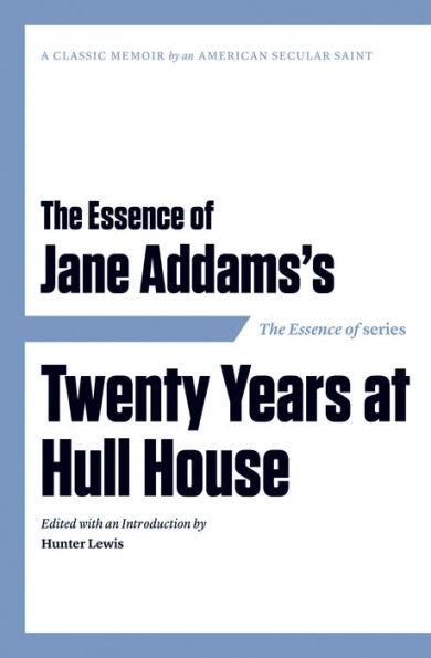 The Essence of . Jane Addams's Twenty Years at Hull House