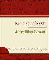 Title: Baree, Son of Kazan, Author: Oliver Curwood James Oliver Curwood