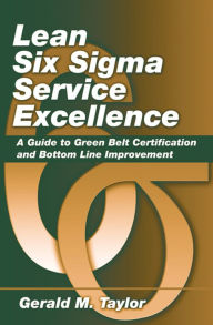 Title: Lean Six Sigma Service Excellence: A Guide to Green Belt Certification and Bottom Line Improvement, Author: Gerald Taylor