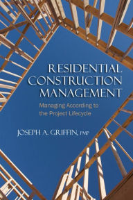 Title: Residential Construction Management: Managing According to the Project Lifecycle, Author: Joseph Griffin