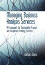 Managing Business Analysis Services: A Framework for Sustainable Projects and Corporate Strategy Success