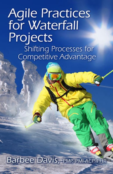 Agile Practices for Waterfall Projects: Shifting Processes Competitive Advantage