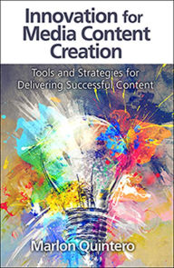 Title: Innovation for Media Content Creation: Tools and Strategies for Delivering Successful Content, Author: Marlon Quintero