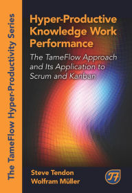 Title: Hyper-Productive Knowledge Work Performance: The TameFlow Approach and Its Application to Scrum and Kanban, Author: Steve Tendon