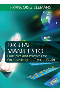 Title: Digital Manifesto: Principles and Practices for Orchestrating an IT Value Chain, Author: Francois Zielemans