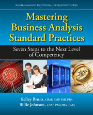 Title: Mastering Business Analysis Standard Practices: Seven Steps to the Next Level of Competency, Author: Kelley Bruns