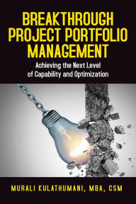 Title: Breakthrough Project Portfolio Management: Achieving the Next Level of Capability and Optimization, Author: Murali Kulathumani