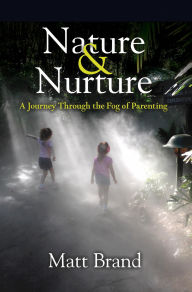 Title: Nature & Nurture: A Journey Through the Fog of Parenting, Author: Matt Brand