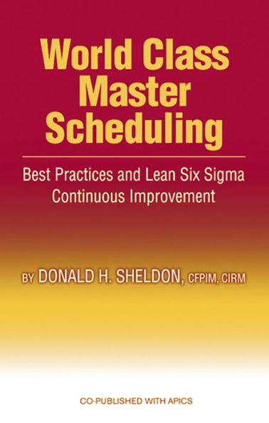 World Class Master Scheduling: Best Practices and Lean Six Sigma Continuous Improvement