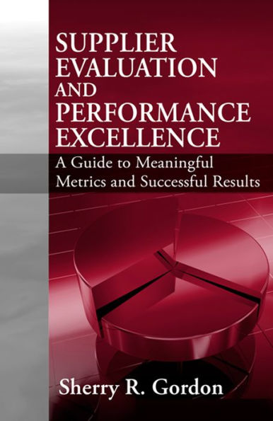 Supplier Evaluation and Performance Excellence: A Guide to Meaningful Metrics and Successful Results