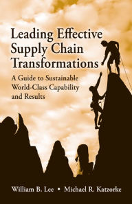 Title: Leading Effective Supply Chain Transformations: A Guide to Sustainable World-Class Capability and Results, Author: William Lee