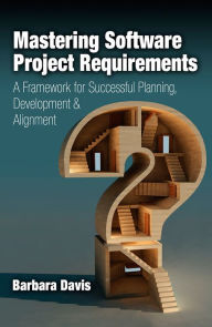 Title: Mastering Software Project Requirements: A Framework for Successful Planning, Development & Alignment, Author: Barbara Davis