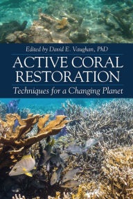 Title: Active Coral Restoration: Techniques for a Changing Planet, Author: David E. Vaughan