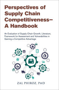 Title: Perspectives of Supply Chain Competitiveness-A Handbook: An Evaluation of Supply Chain Growth, Literature, Framework for Assessment and Vulnerabilities in Gaining a Competitive Advantage, Author: Zal Phiroz