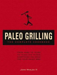 Title: Paleo Grilling: The Complete Cookbook: From Ribs to Rubs to Sizzling Sides, Everything You Need for Your Paleo BBQ, Author: John Whalen III