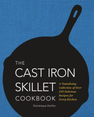 Title: The Cast Iron Skillet Cookbook: A Tantalizing Collection of Over 200 Delicious Recipes for Every Kitchen, Author: Dominique DeVito
