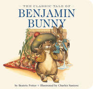 Title: The Classic Tale of Benjamin Bunny: Illustrated by The New York Times Bestselling Artist Charles Santore, Author: Beatrix Potter