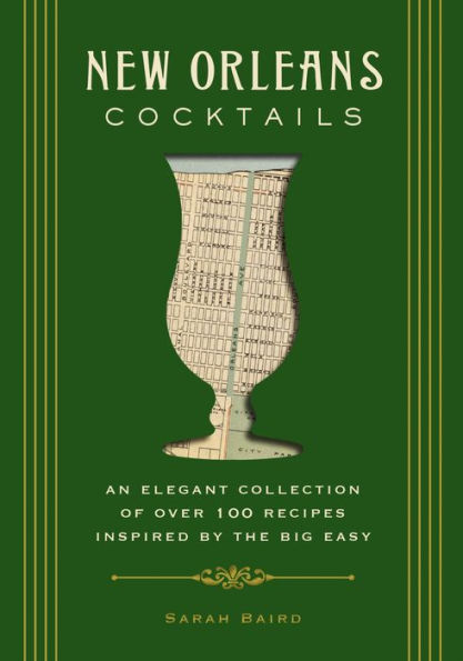 New Orleans Cocktails: An Elegant Collection of Over 100 Recipes Inspired by the Big Easy