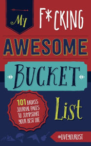 Title: My Fucking Awesome Bucket List: 101 Badass Journal Pages to Jumpstart Your Best Life, Author: Cider Mill Press