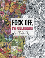 Fuck Off, I'm Coloring: Unwind with 50 Obnoxiously Fun Swear Word Coloring Pages (Funny Activity Book, Adult Coloring Books, Curse Words, Swear Humor, Profanity Activity, Funny Gift Book)