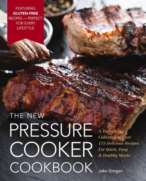 The New Pressure Cooker Cookbook: A Tantalizing Collection of Over 175 Delicious Recipes for Quick, Easy, and Healthy Meals