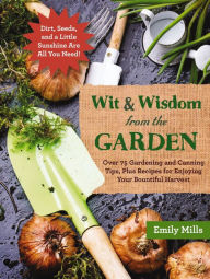 Title: The Wit and Wisdom from the Garden: Over 75 Gardening and Canning Tips, Plus Recipes for Enjoying Your Bountiful Harvest, Author: Emily Mills