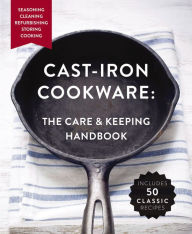 Title: The Cast-Iron Cookware: The Care and Keeping Handbook: Seasoning, Cleaning, Refurbishing, Storing, and Cooking, Author: Dominique DeVito