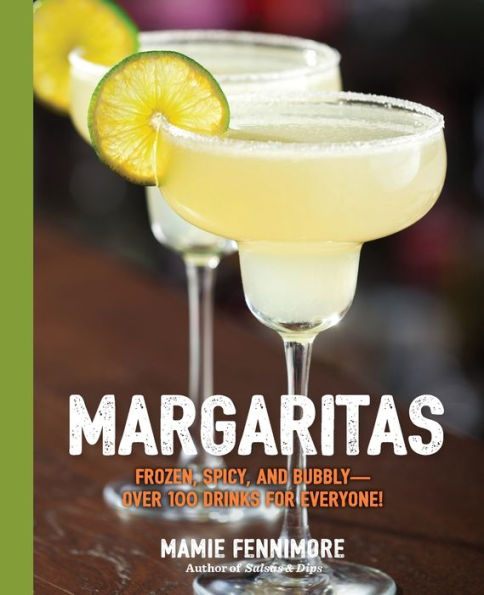 Margaritas: Frozen, Spicy, And Bubbly - Over 100 Drinks for Everyone! (Shake Up Your Margarita Game With Neat, On-the-Rocks Recipes)