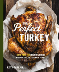 Title: The Perfect Turkey Cookbook: More Than 100 Mouthwatering Recipes for the Ultimate Feast, Author: Keith Sarasin