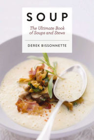 Title: Soup: The Ultimate Book of Soups and Stews, Author: Derek Bissonnette
