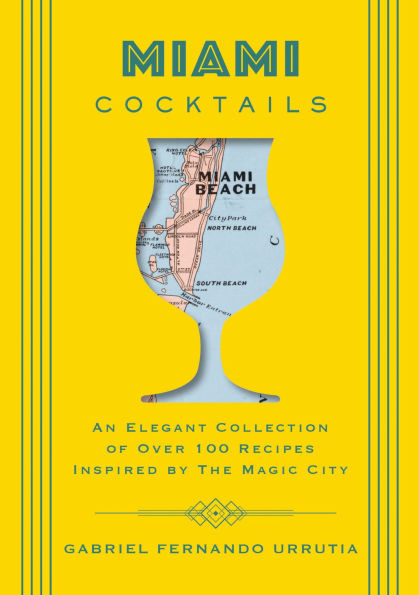 Miami Cocktails: An Elegant Collection of over 100 Recipes Inspired by the Magic City