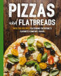 Pizzas and Flatbreads: Over 100 Recipes Featuring Everyone's Favorite Comfort Foods