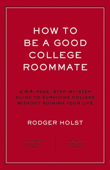 How to Be a Good College Roommate: A 64-Page, Step-by-Step Guide to Surviving College without Ruining Your Life