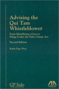 Title: Advising the Qui Tam Whistleblower, Second Edition: From Identifying a Case to Filing Under the False Claims Act / Edition 2, Author: Robin Page West