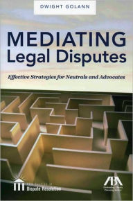 Title: Mediating Legal Disputes: Effective Strategies for Neutrals and Advocates, Author: Dwight Golann