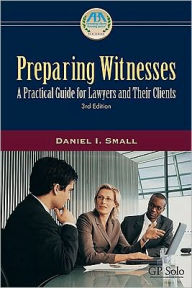 Title: Preparing Witnesses: A Practical Guide for Lawyers and Their Clients / Edition 3, Author: Daniel I. Small