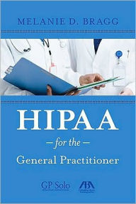 Title: HIPAA for the General Practitioner / Edition 12, Author: Melanie D. Bragg