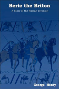 Title: Beric the Briton: A Story of the Roman Invasion, Author: George Alfred Henty