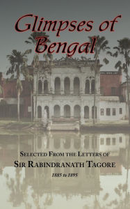 Title: Glimpses of Bengal - Selected from the Letters of Sir Rabindranath Tagore 1885-1895, Author: Rabindranath Tagore