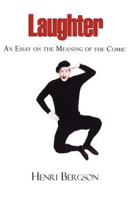 Title: Laughter: An Essay on the Meaning of the Comic, Author: Henri Louis Bergson