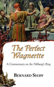 Title: The Perfect Wagnerite - A Commentary on the Niblung's Ring, Author: Bernard Shaw