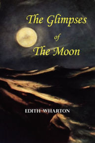 Title: The Glimpses of the Moon - A Tale by Edith Wharton, Author: Edith Wharton